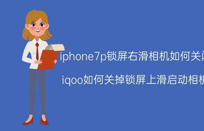 iphone7p锁屏右滑相机如何关闭 iqoo如何关掉锁屏上滑启动相机？